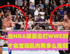 当NBA球员去打WWE时，你才会发现这些“肌肉男”多么瘦弱